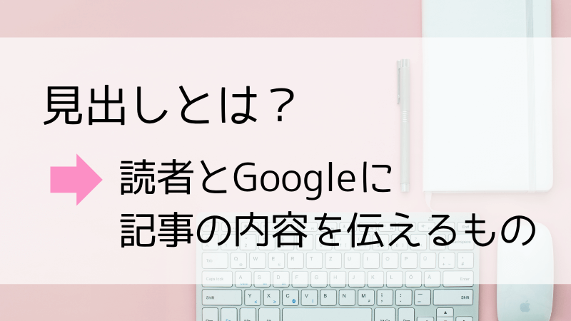 見出しとは読者とGoogleに記事の内容を伝えるもの