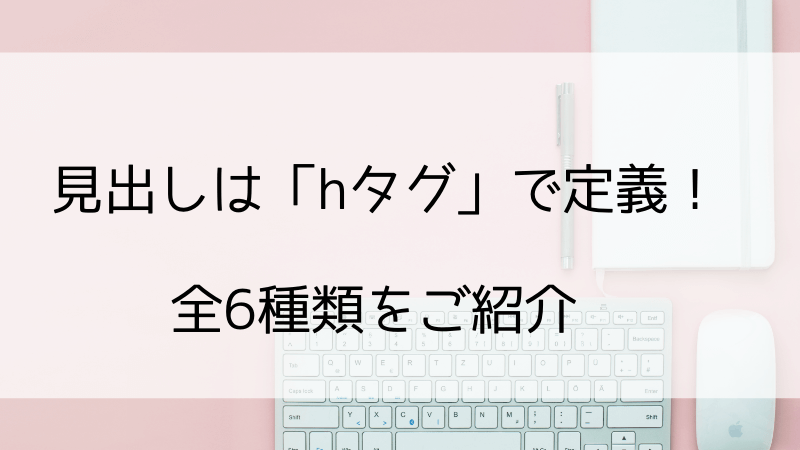 見出しは全6種類のhタグで定義する